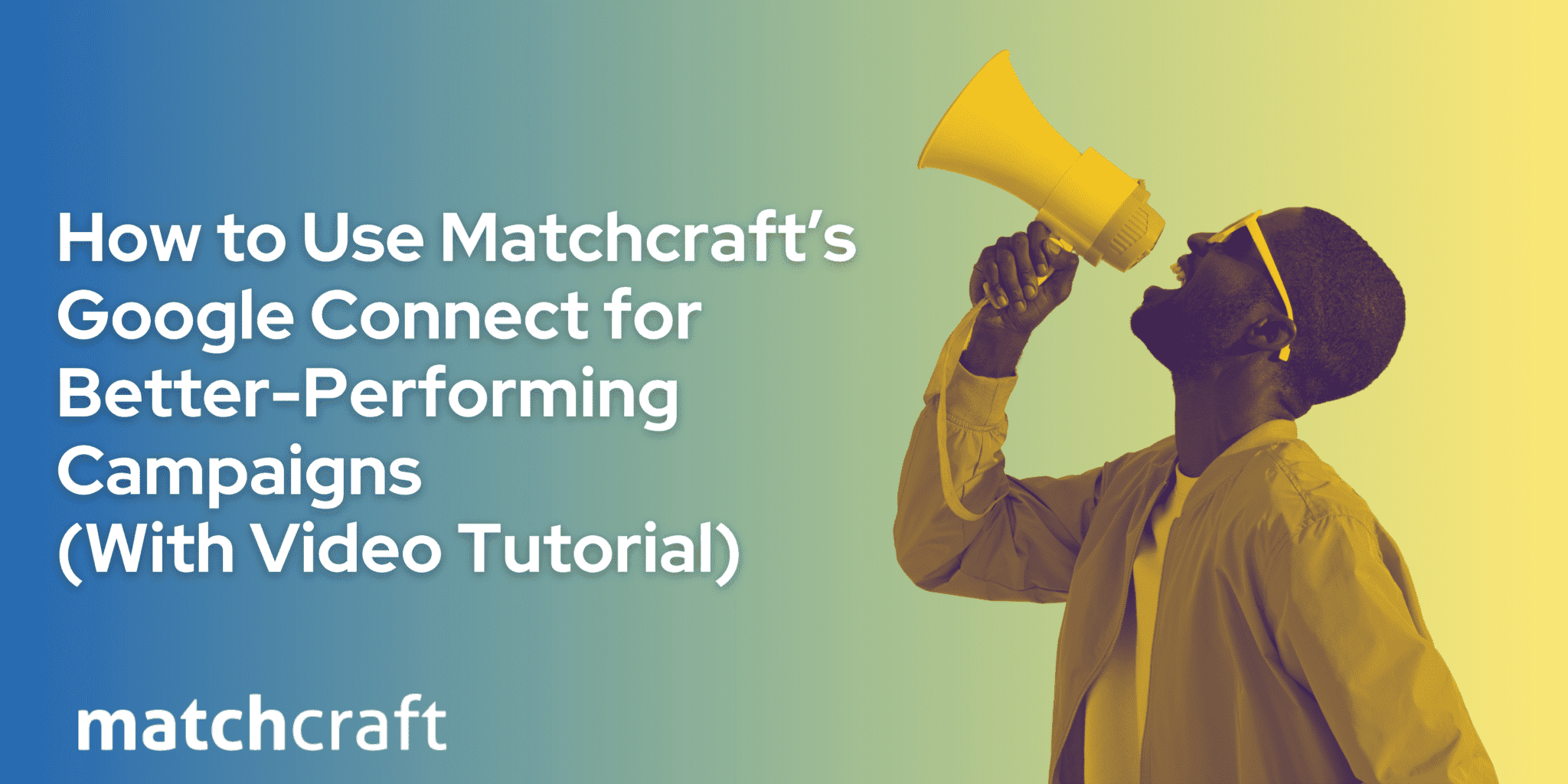How to Use MatchCraft’s Google Connect to Deploy High-performing Campaigns